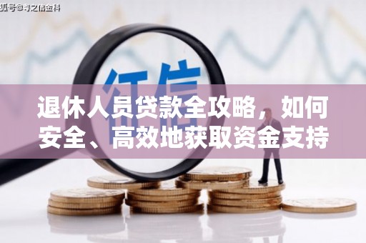长治退休人员贷款全攻略，如何安全、高效地获取资金支持
