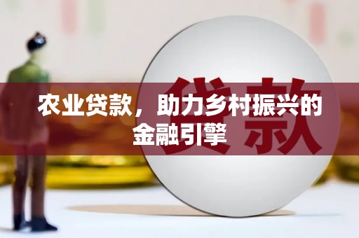 长治农业贷款，助力乡村振兴的金融引擎