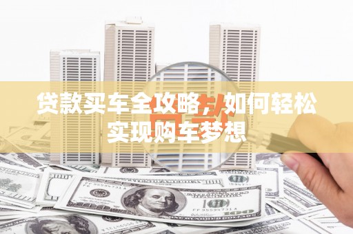 长治贷款买车全攻略，如何轻松实现购车梦想