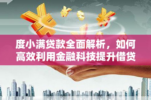 长治度小满贷款全面解析，如何高效利用金融科技提升借贷体验