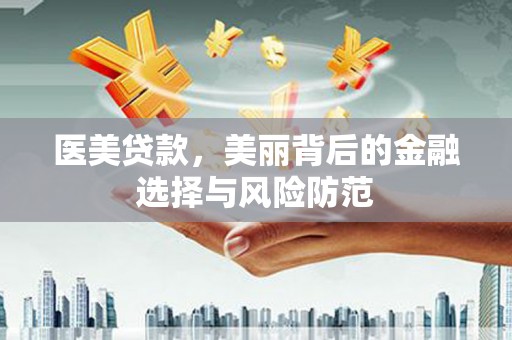 长治医美贷款，美丽背后的金融选择与风险防范