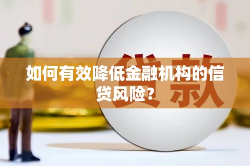 长治如何有效降低金融机构的信贷风险？