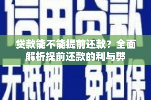 长治贷款能不能提前还款？全面解析提前还款的利与弊