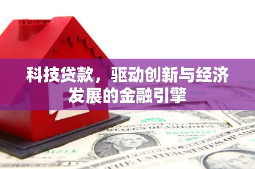 长治科技贷款，驱动创新与经济发展的金融引擎