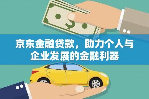 长治京东金融贷款，助力个人与企业发展的金融利器