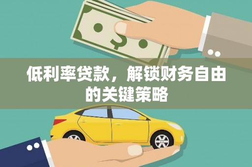长治低利率贷款，解锁财务自由的关键策略