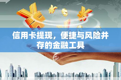 长治信用卡提现，便捷与风险并存的金融工具