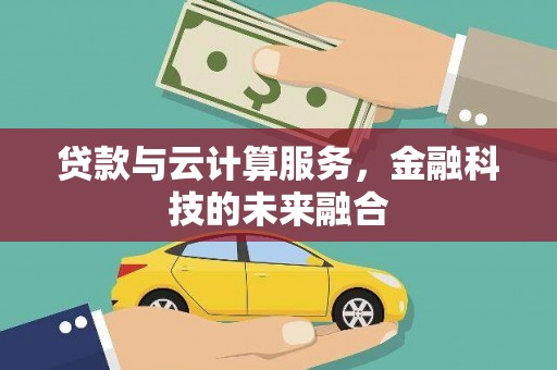 长治贷款与云计算服务，金融科技的未来融合