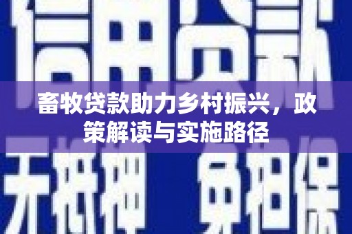 长治畜牧贷款助力乡村振兴，政策解读与实施路径