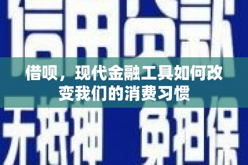 长治借呗，现代金融工具如何改变我们的消费习惯