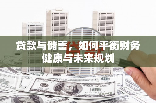 长治贷款与储蓄，如何平衡财务健康与未来规划