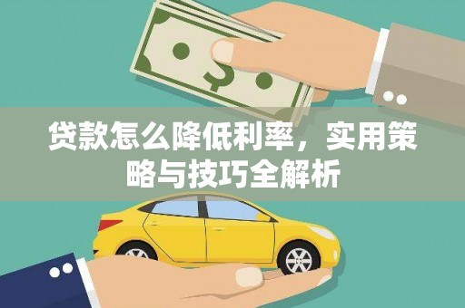 长治贷款怎么降低利率，实用策略与技巧全解析