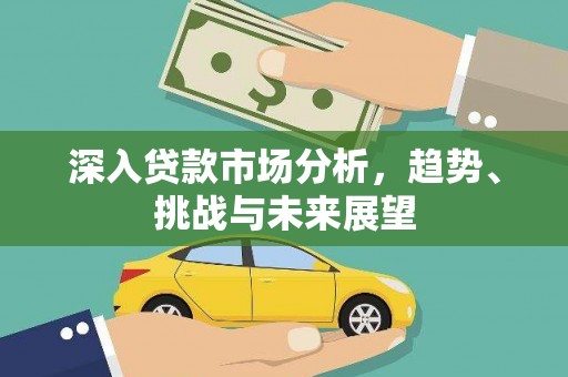 长治深入贷款市场分析，趋势、挑战与未来展望