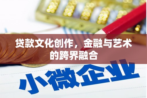 长治贷款文化创作，金融与艺术的跨界融合