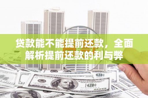 长治贷款能不能提前还款，全面解析提前还款的利与弊