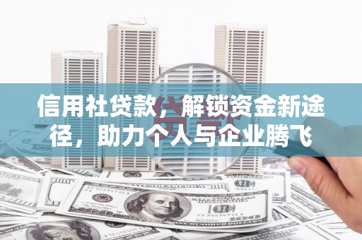 长治信用社贷款，解锁资金新途径，助力个人与企业腾飞
