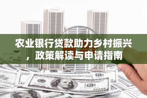 长治农业银行贷款助力乡村振兴，政策解读与申请指南