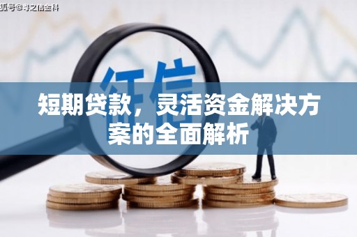 长治短期贷款，灵活资金解决方案的全面解析
