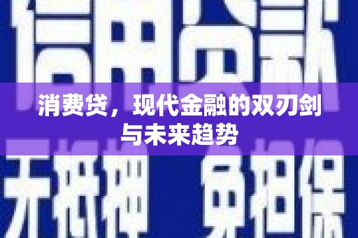 长治消费贷，现代金融的双刃剑与未来趋势