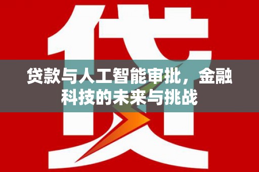长治贷款与人工智能审批，金融科技的未来与挑战