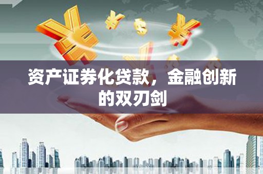 长治资产证券化贷款，金融创新的双刃剑