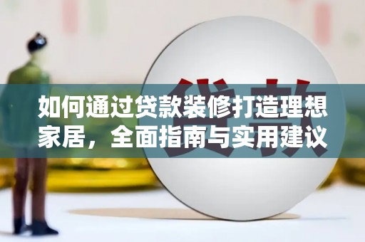 长治如何通过贷款装修打造理想家居，全面指南与实用建议