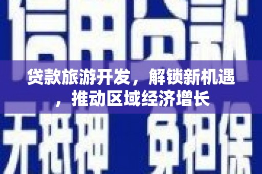 长治贷款旅游开发，解锁新机遇，推动区域经济增长