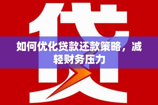 长治如何优化贷款还款策略，减轻财务压力