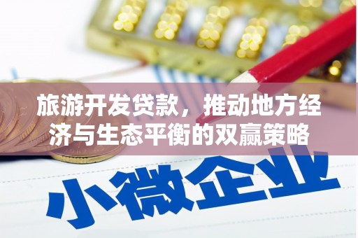 长治旅游开发贷款，推动地方经济与生态平衡的双赢策略