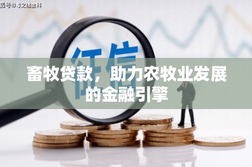 长治畜牧贷款，助力农牧业发展的金融引擎