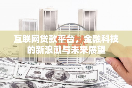 长治互联网贷款平台，金融科技的新浪潮与未来展望