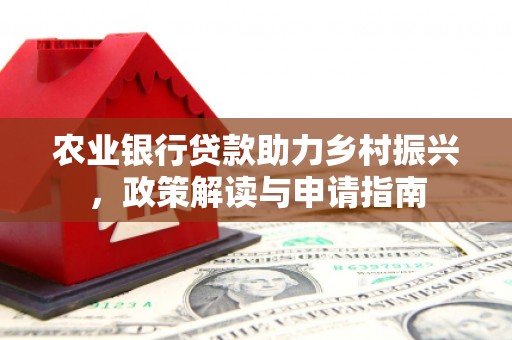 长治农业银行贷款助力乡村振兴，政策解读与申请指南
