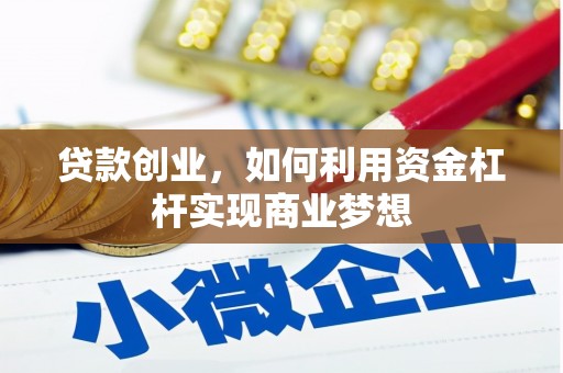 长治贷款创业，如何利用资金杠杆实现商业梦想