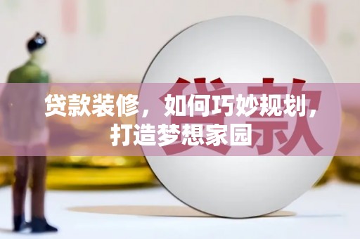 长治贷款装修，如何巧妙规划，打造梦想家园