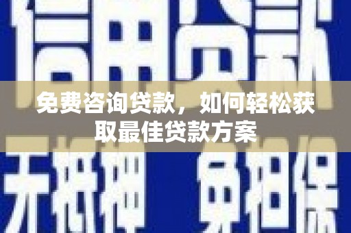 长治免费咨询贷款，如何轻松获取最佳贷款方案