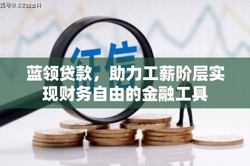 长治蓝领贷款，助力工薪阶层实现财务自由的金融工具