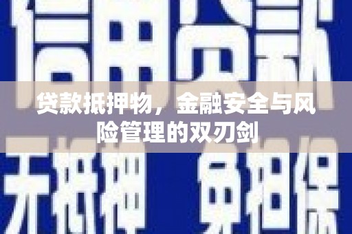 长治贷款抵押物，金融安全与风险管理的双刃剑