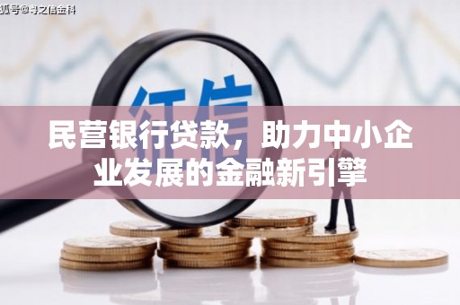 长治民营银行贷款，助力中小企业发展的金融新引擎