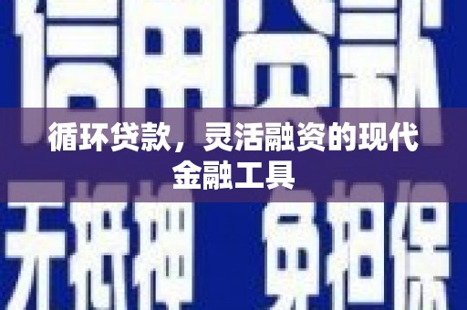 长治循环贷款，灵活融资的现代金融工具