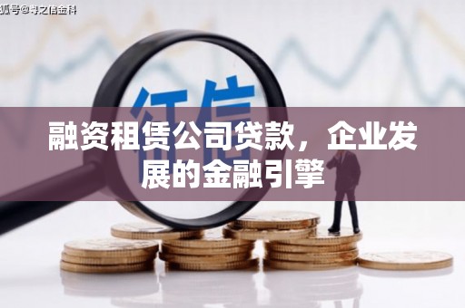 长治融资租赁公司贷款，企业发展的金融引擎