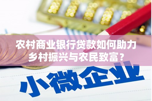 长治农村商业银行贷款如何助力乡村振兴与农民致富？