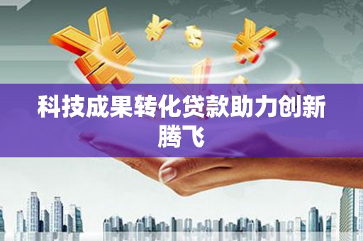 长治科技成果转化贷款助力创新腾飞