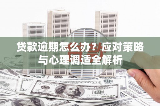 长治贷款逾期怎么办？应对策略与心理调适全解析