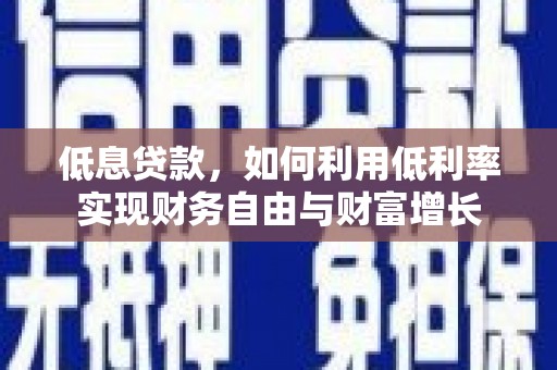 长治低息贷款，如何利用低利率实现财务自由与财富增长