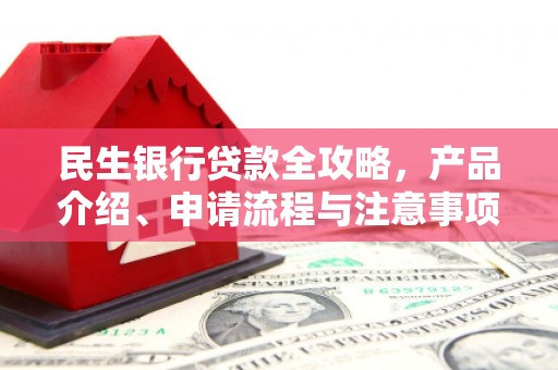 长治民生银行贷款全攻略，产品介绍、申请流程与注意事项